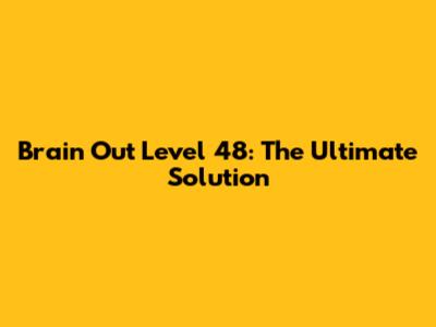 Brain Out Level 48: The Ultimate Solution