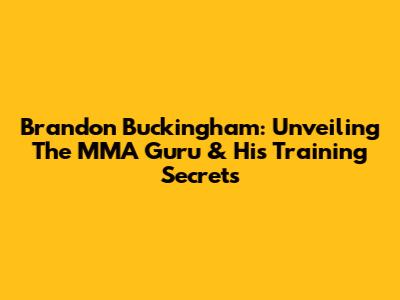 Brandon Buckingham: Unveiling The MMA Guru & His Training Secrets