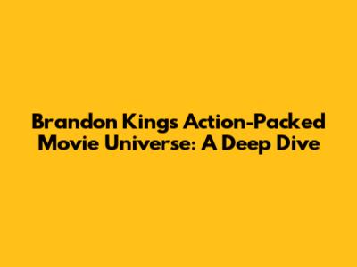 Brandon King's Action-Packed Movie Universe: A Deep Dive