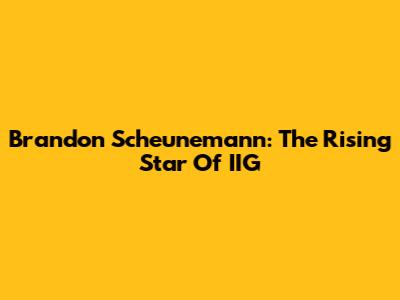 Brandon Scheunemann: The Rising Star Of IIG