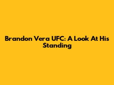 Brandon Vera UFC: A Look At His Standing