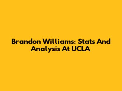 Brandon Williams: Stats And Analysis At UCLA