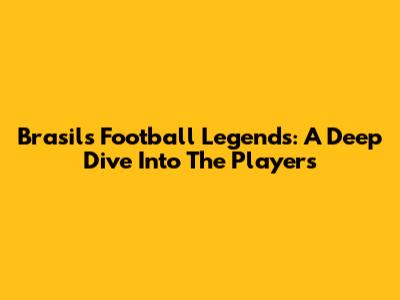 Brasil's Football Legends: A Deep Dive Into The Players