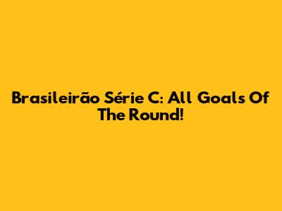 Brasileirão Série C: All Goals Of The Round!