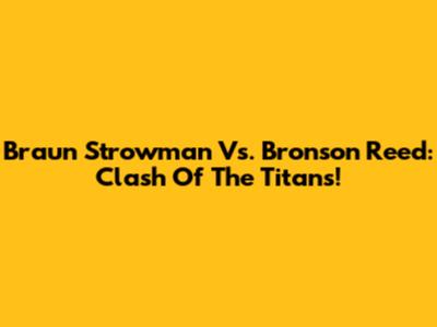 Braun Strowman Vs. Bronson Reed: Clash Of The Titans!