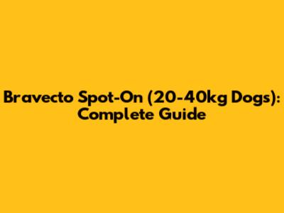 Bravecto Spot-On (20-40kg Dogs): Complete Guide