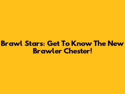 Brawl Stars: Get To Know The New Brawler Chester!