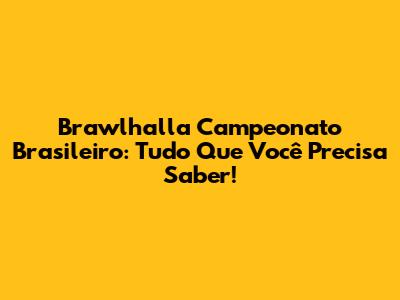 Brawlhalla Campeonato Brasileiro: Tudo Que Você Precisa Saber!