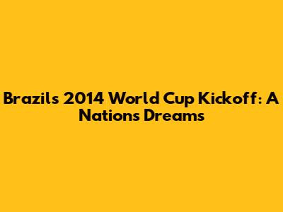 Brazil's 2014 World Cup Kickoff: A Nation's Dreams