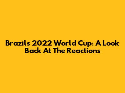 Brazil's 2022 World Cup: A Look Back At The Reactions