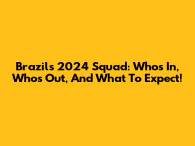Brazil's 2024 Squad: Who's In, Who's Out, And What To Expect!