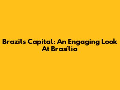 Brazil's Capital: An Engaging Look At Brasília