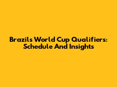 Brazil's World Cup Qualifiers: Schedule And Insights