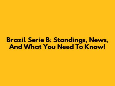 Brazil Serie B: Standings, News, And What You Need To Know!