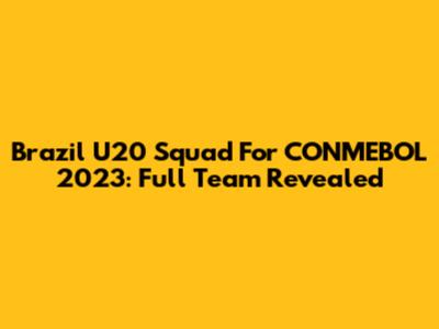 Brazil U20 Squad For CONMEBOL 2023: Full Team Revealed