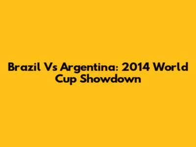 Brazil Vs Argentina: 2014 World Cup Showdown