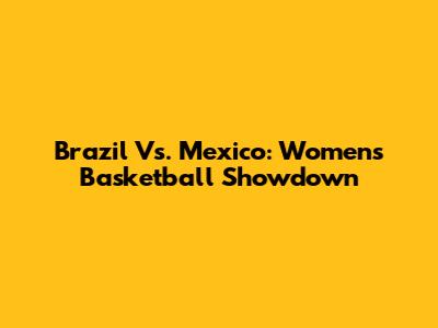 Brazil Vs. Mexico: Women's Basketball Showdown