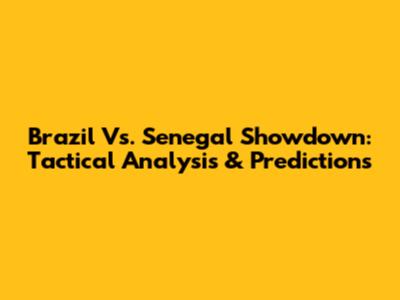 Brazil Vs. Senegal Showdown: Tactical Analysis & Predictions