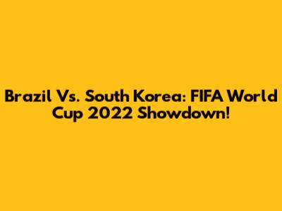 Brazil Vs. South Korea: FIFA World Cup 2022 Showdown!