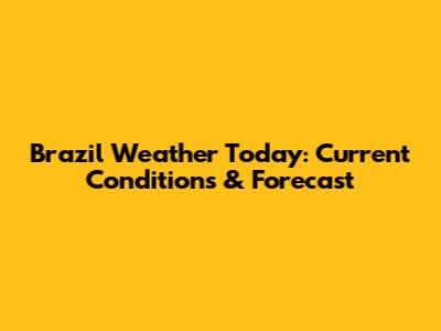 Brazil Weather Today: Current Conditions & Forecast