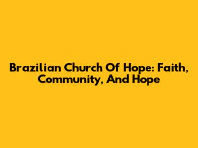 Brazilian Church Of Hope: Faith, Community, And Hope