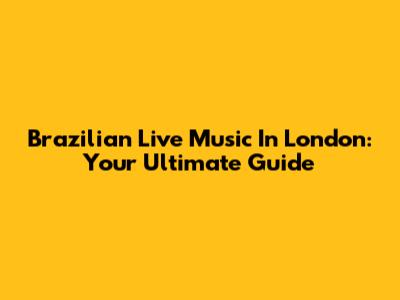 Brazilian Live Music In London: Your Ultimate Guide