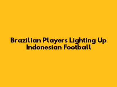 Brazilian Players Lighting Up Indonesian Football