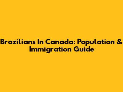 Brazilians In Canada: Population & Immigration Guide