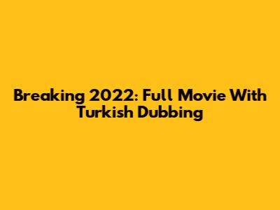 Breaking 2022: Full Movie With Turkish Dubbing