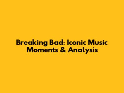 Breaking Bad: Iconic Music Moments & Analysis
