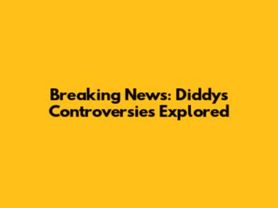 Breaking News: Diddy's Controversies Explored