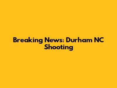 Breaking News: Durham NC Shooting