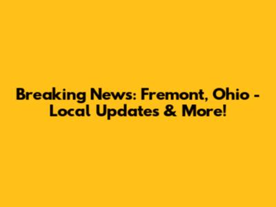 Breaking News: Fremont, Ohio - Local Updates & More!