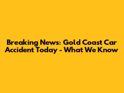 Breaking News: Gold Coast Car Accident Today - What We Know