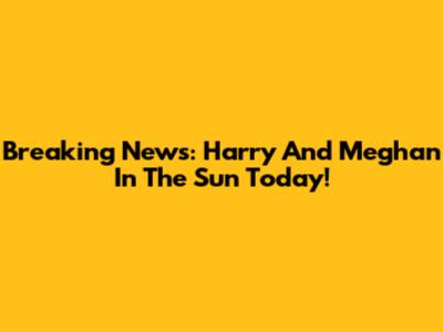 Breaking News: Harry And Meghan In The Sun Today!