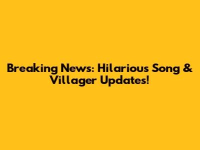Breaking News: Hilarious Song & Villager Updates!