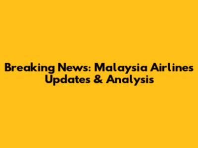 Breaking News: Malaysia Airlines Updates & Analysis