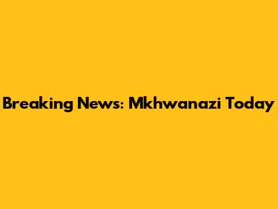 Breaking News: Mkhwanazi Today