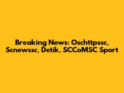 Breaking News: Oschttpssc, Scnewssc, Detik, SCCoMSC Sport