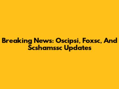 Breaking News: Oscipsi, Foxsc, And Scshamssc Updates