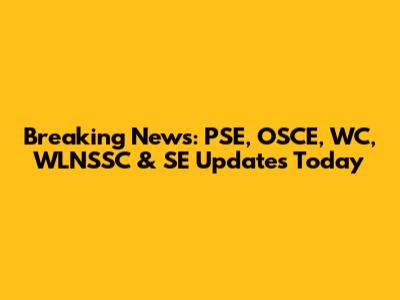 Breaking News: PSE, OSCE, WC, WLNSSC & SE Updates Today