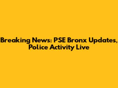 Breaking News: PSE Bronx Updates, Police Activity Live