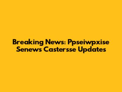 Breaking News: Ppseiwpxise Senews Castersse Updates