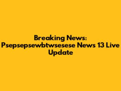 Breaking News: Psepsepsewbtwsesese News 13 Live Update