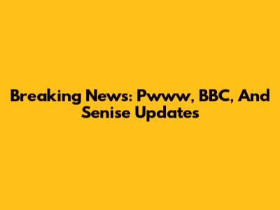 Breaking News: Pwww, BBC, And Senise Updates