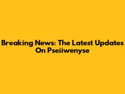 Breaking News: The Latest Updates On Pseiiwenyse