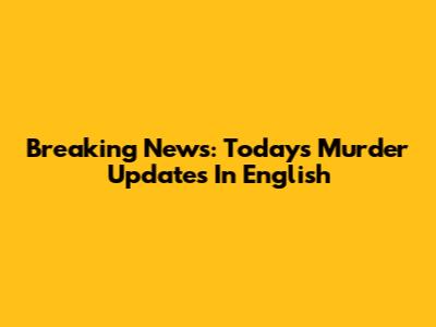 Breaking News: Today's Murder Updates In English