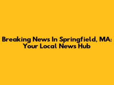 Breaking News In Springfield, MA: Your Local News Hub