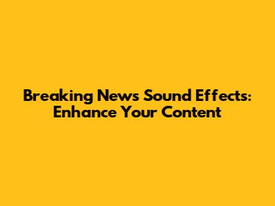 Breaking News Sound Effects: Enhance Your Content