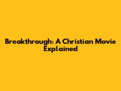 Breakthrough: A Christian Movie Explained